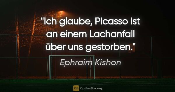 Ephraim Kishon Zitat: "Ich glaube, Picasso ist an einem Lachanfall über uns gestorben."