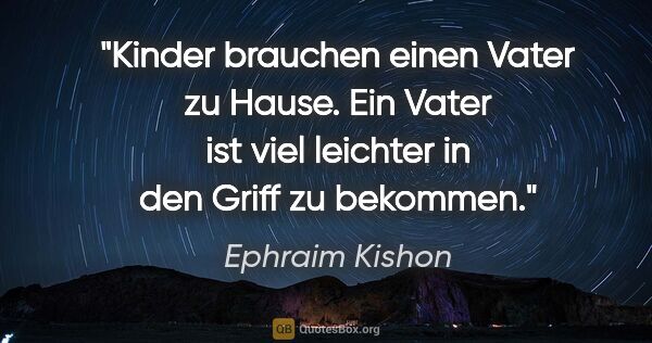 Ephraim Kishon Zitat: "Kinder brauchen einen Vater zu Hause. Ein Vater ist viel..."