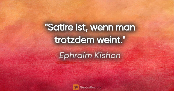 Ephraim Kishon Zitat: "Satire ist, wenn man trotzdem weint."