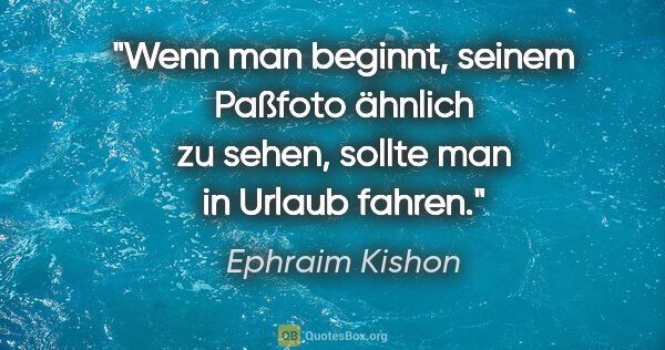 Ephraim Kishon Zitat: "Wenn man beginnt, seinem Paßfoto ähnlich zu sehen, sollte man..."