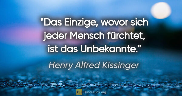 Henry Alfred Kissinger Zitat: "Das Einzige, wovor sich jeder Mensch fürchtet, ist das..."