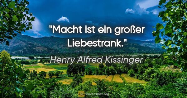 Henry Alfred Kissinger Zitat: "Macht ist ein großer Liebestrank."
