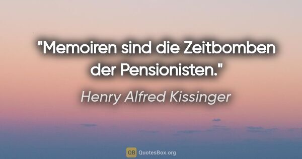 Henry Alfred Kissinger Zitat: "Memoiren sind die Zeitbomben der Pensionisten."