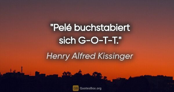 Henry Alfred Kissinger Zitat: "Pelé buchstabiert sich G-O-T-T."