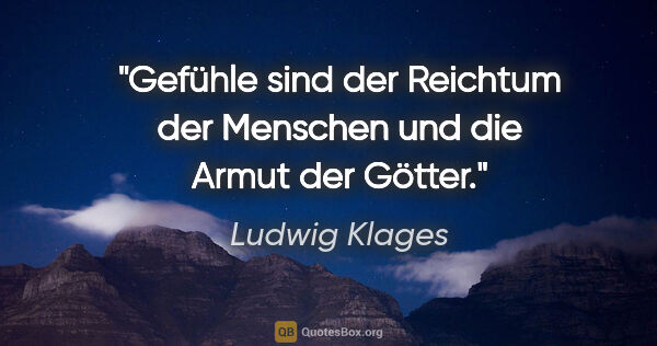 Ludwig Klages Zitat: "Gefühle sind der Reichtum der Menschen und die Armut der Götter."