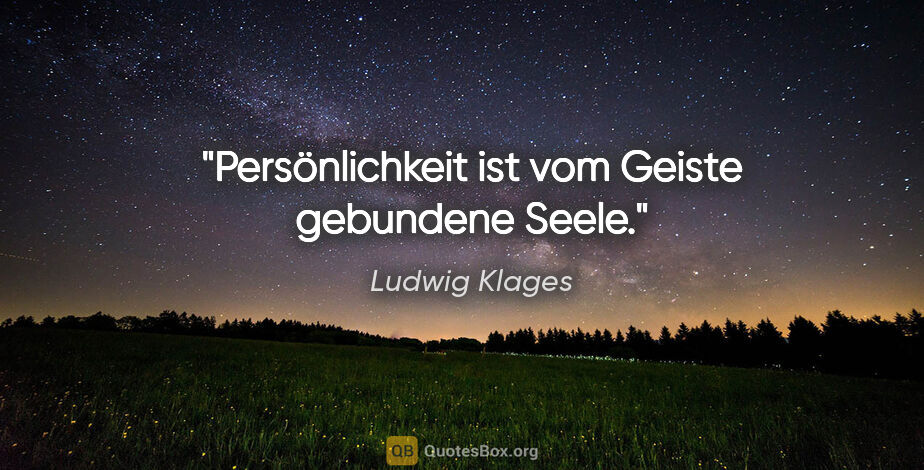 Ludwig Klages Zitat: "Persönlichkeit ist vom Geiste gebundene Seele."