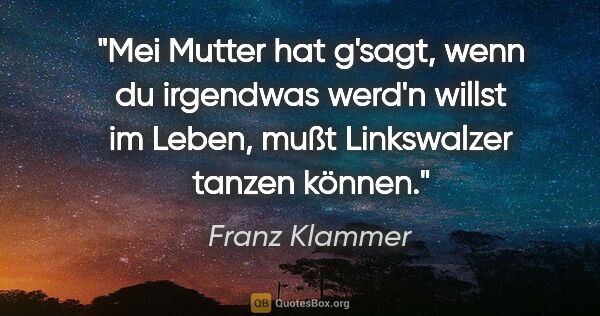 Franz Klammer Zitat: "Mei Mutter hat g'sagt, wenn du irgendwas werd'n willst im..."