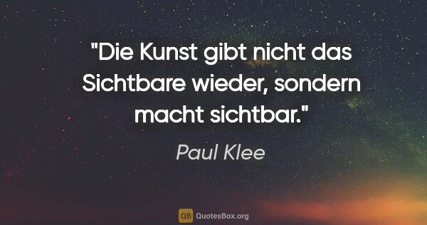 Paul Klee Zitat: "Die Kunst gibt nicht das Sichtbare wieder, sondern macht..."