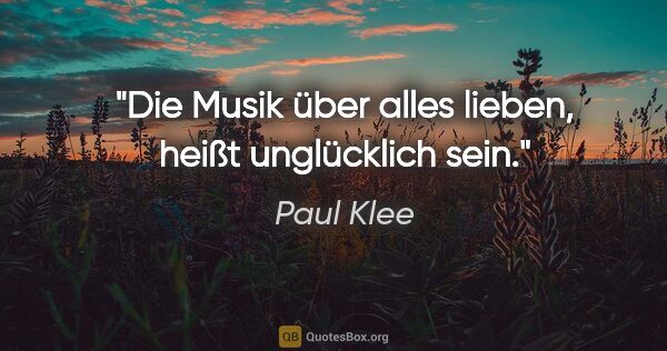 Paul Klee Zitat: "Die Musik über alles lieben, heißt unglücklich sein."