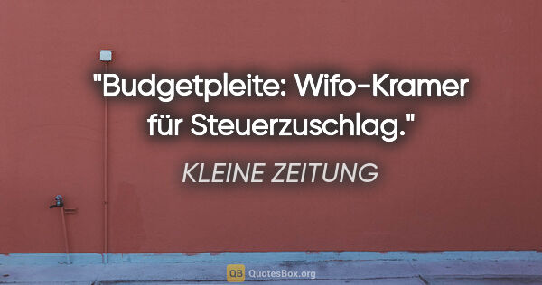 KLEINE ZEITUNG Zitat: "Budgetpleite: Wifo-Kramer für Steuerzuschlag."
