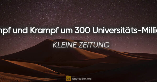 KLEINE ZEITUNG Zitat: "Kampf und Krampf um 300 Universitäts-Millionen."