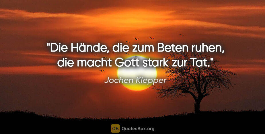 Jochen Klepper Zitat: "Die Hände, die zum Beten ruhen, die macht Gott stark zur Tat."