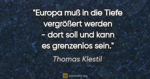 Thomas Klestil Zitat: "Europa muß in die Tiefe vergrößert werden - dort soll und kann..."