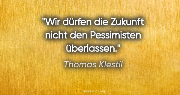 Thomas Klestil Zitat: "Wir dürfen die Zukunft nicht den Pessimisten überlassen."