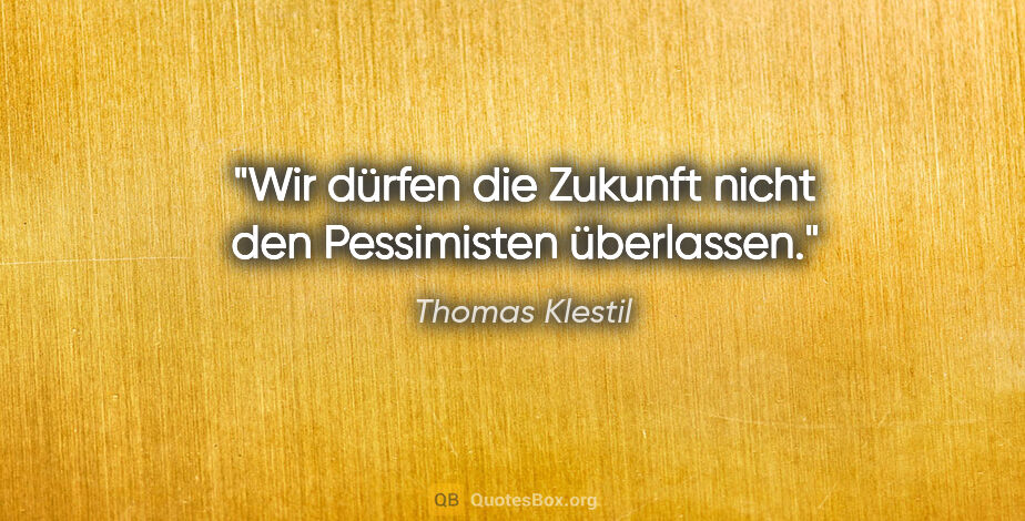 Thomas Klestil Zitat: "Wir dürfen die Zukunft nicht den Pessimisten überlassen."