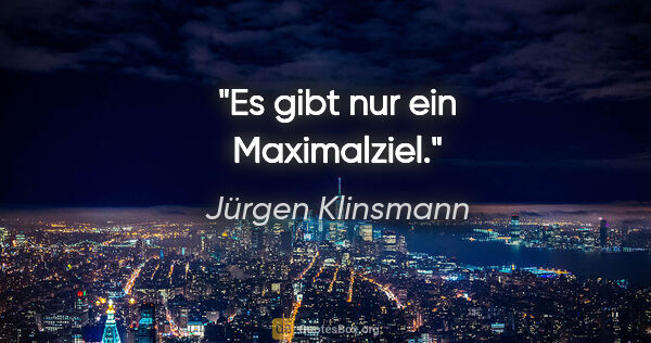 Jürgen Klinsmann Zitat: "Es gibt nur ein Maximalziel."