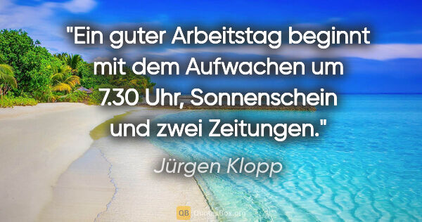 Jürgen Klopp Zitat: "Ein guter Arbeitstag beginnt mit dem Aufwachen um 7.30 Uhr,..."