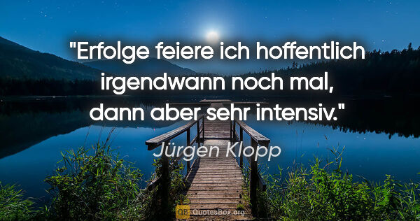 Jürgen Klopp Zitat: "Erfolge feiere ich hoffentlich irgendwann noch mal, dann aber..."