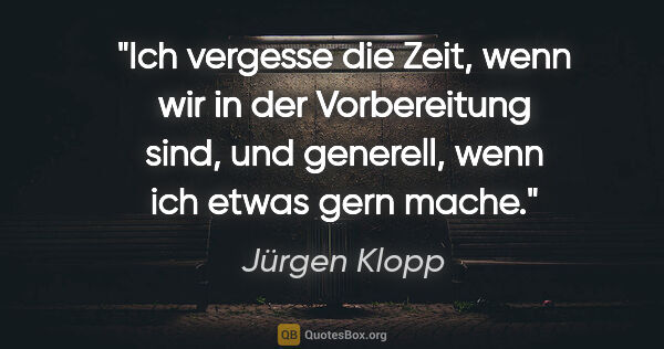 Jürgen Klopp Zitat: "Ich vergesse die Zeit, wenn wir in der Vorbereitung sind, und..."