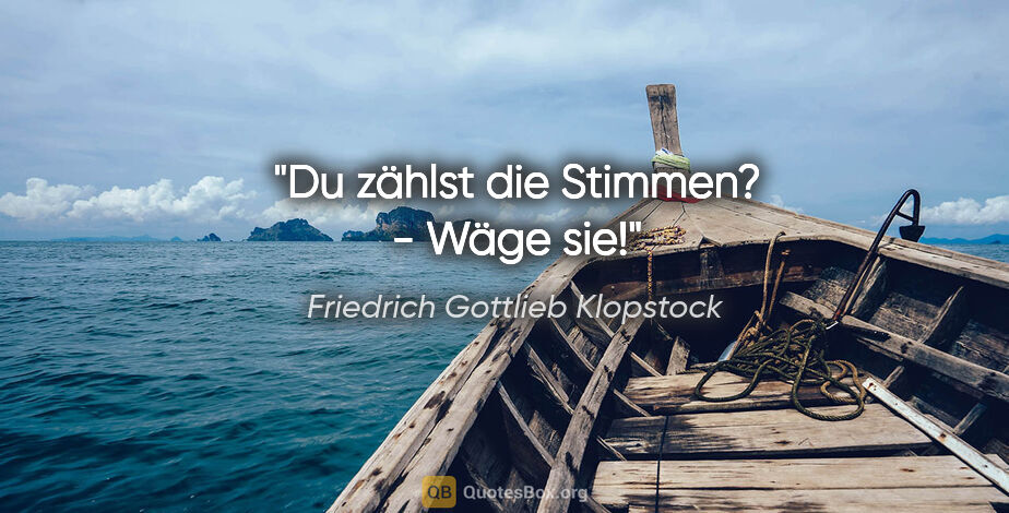 Friedrich Gottlieb Klopstock Zitat: "Du zählst die Stimmen? - Wäge sie!"