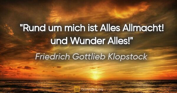 Friedrich Gottlieb Klopstock Zitat: "Rund um mich ist Alles Allmacht! und Wunder Alles!"