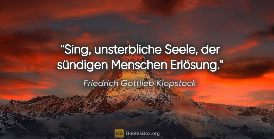 Friedrich Gottlieb Klopstock Zitat: "Sing, unsterbliche Seele, der sündigen Menschen Erlösung."