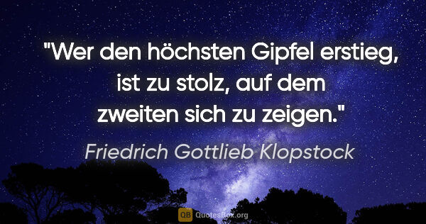 Friedrich Gottlieb Klopstock Zitat: "Wer den höchsten Gipfel erstieg, ist zu stolz, auf dem zweiten..."