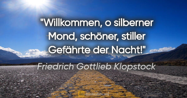 Friedrich Gottlieb Klopstock Zitat: "Willkommen, o silberner Mond, schöner, stiller Gefährte der..."