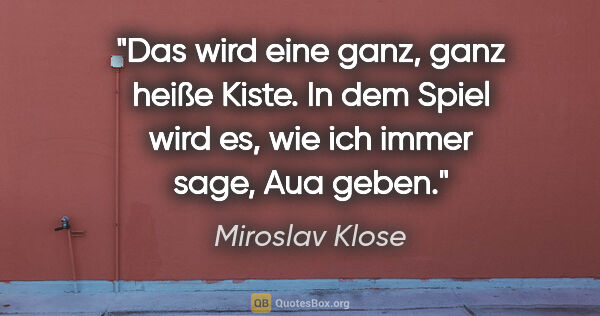 Miroslav Klose Zitat: "Das wird eine ganz, ganz heiße Kiste. In dem Spiel wird es,..."