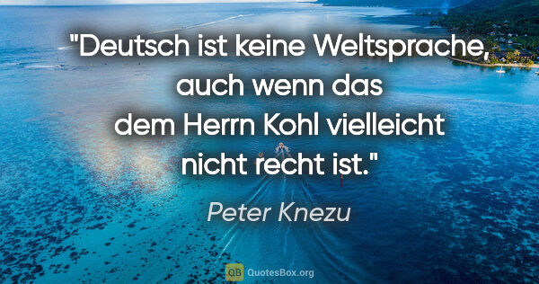 Peter Knezu Zitat: "Deutsch ist keine Weltsprache, auch wenn das dem Herrn Kohl..."
