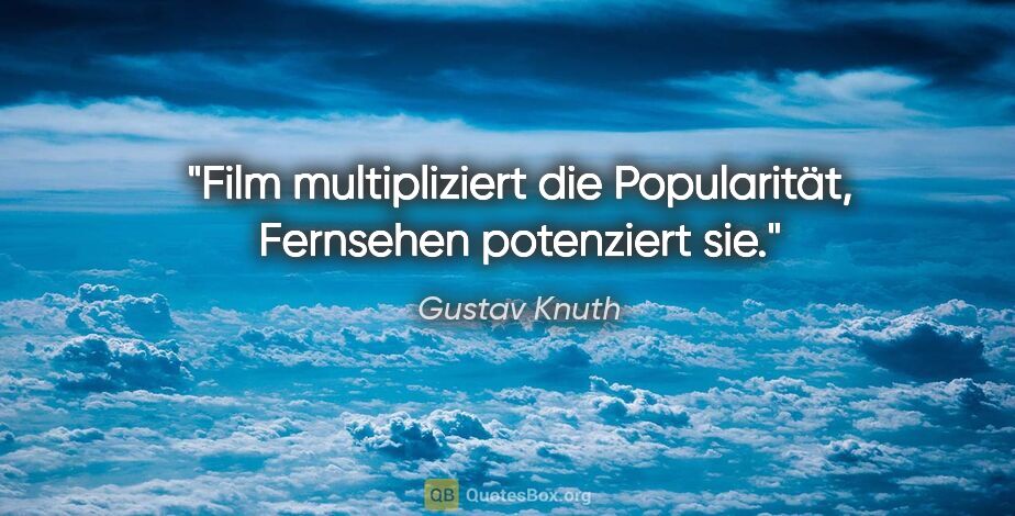 Gustav Knuth Zitat: "Film multipliziert die Popularität, Fernsehen potenziert sie."