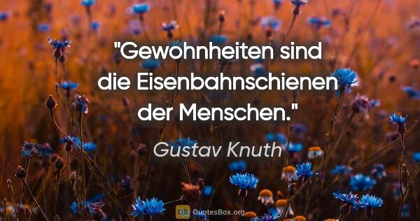 Gustav Knuth Zitat: "Gewohnheiten sind die Eisenbahnschienen der Menschen."