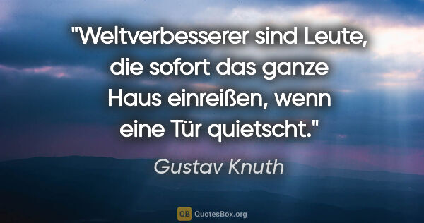 Gustav Knuth Zitat: "Weltverbesserer sind Leute, die sofort das ganze Haus..."