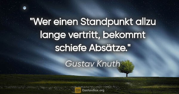 Gustav Knuth Zitat: "Wer einen Standpunkt allzu lange vertritt, bekommt schiefe..."