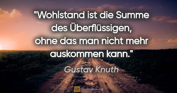 Gustav Knuth Zitat: "Wohlstand ist die Summe des Überflüssigen, ohne das man nicht..."
