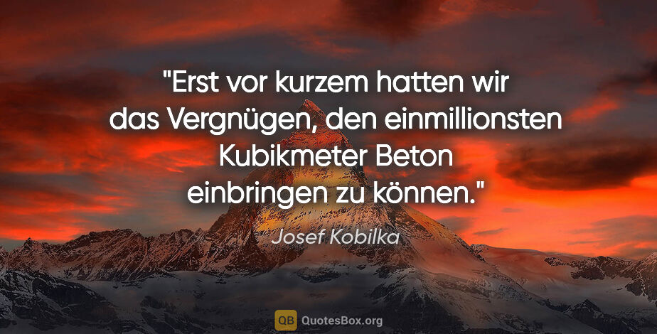 Josef Kobilka Zitat: "Erst vor kurzem hatten wir das Vergnügen, den einmillionsten..."