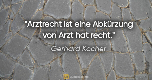 Gerhard Kocher Zitat: ""Arztrecht" ist eine Abkürzung von "Arzt hat recht"."