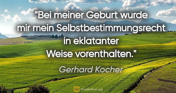 Gerhard Kocher Zitat: "Bei meiner Geburt wurde mir mein Selbstbestimmungsrecht in..."