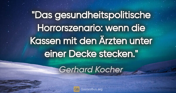 Gerhard Kocher Zitat: "Das gesundheitspolitische Horrorszenario: wenn die Kassen mit..."