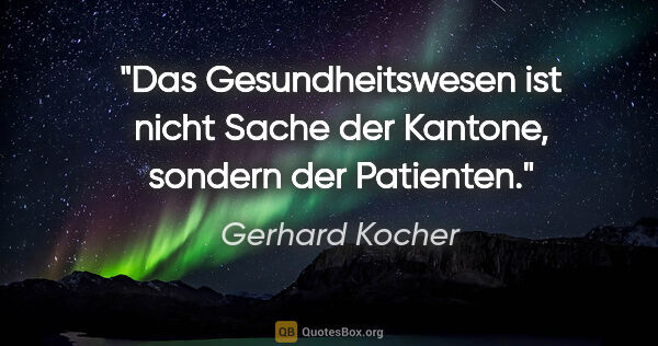 Gerhard Kocher Zitat: "Das Gesundheitswesen ist nicht Sache der Kantone, sondern der..."