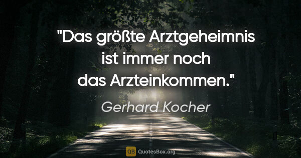 Gerhard Kocher Zitat: "Das größte Arztgeheimnis ist immer noch das Arzteinkommen."