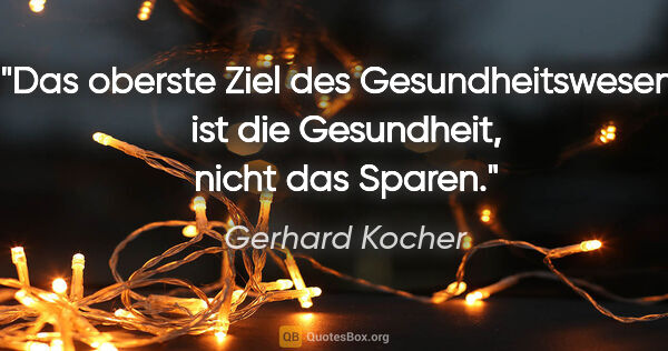 Gerhard Kocher Zitat: "Das oberste Ziel des Gesundheitswesens ist die Gesundheit,..."