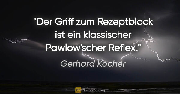 Gerhard Kocher Zitat: "Der Griff zum Rezeptblock ist ein klassischer Pawlow'scher..."