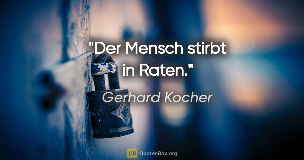 Gerhard Kocher Zitat: "Der Mensch stirbt in Raten."