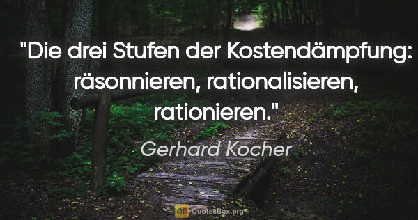 Gerhard Kocher Zitat: "Die drei Stufen der Kostendämpfung: räsonnieren,..."
