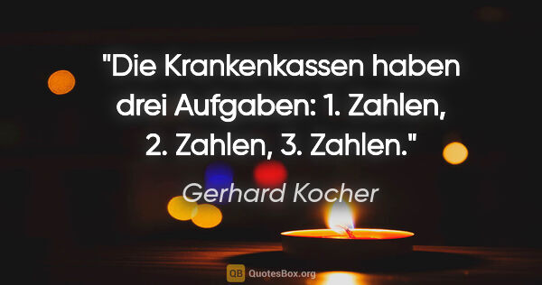 Gerhard Kocher Zitat: "Die Krankenkassen haben drei Aufgaben: 1. Zahlen, 2. Zahlen,..."