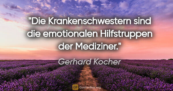 Gerhard Kocher Zitat: "Die Krankenschwestern sind die emotionalen Hilfstruppen der..."