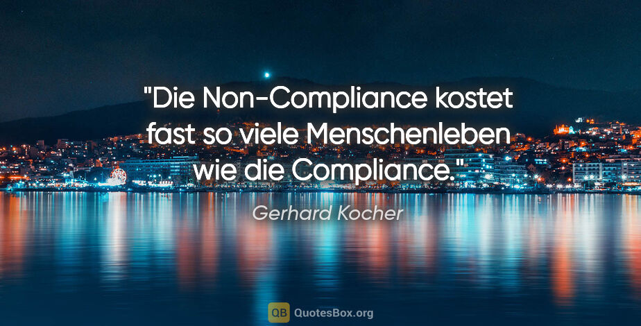 Gerhard Kocher Zitat: "Die Non-Compliance kostet fast so viele Menschenleben wie die..."