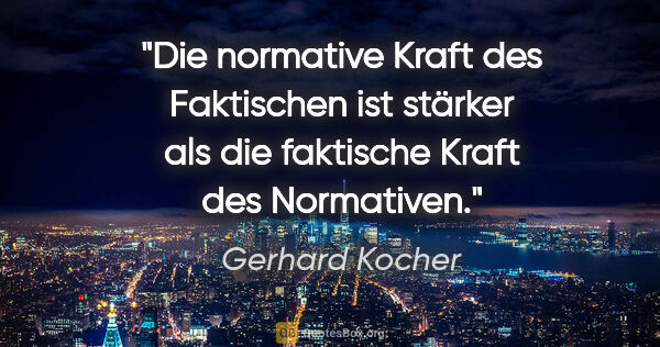 Gerhard Kocher Zitat: "Die normative Kraft des Faktischen ist stärker als die..."