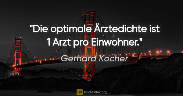 Gerhard Kocher Zitat: "Die optimale Ärztedichte ist 1 Arzt pro Einwohner."